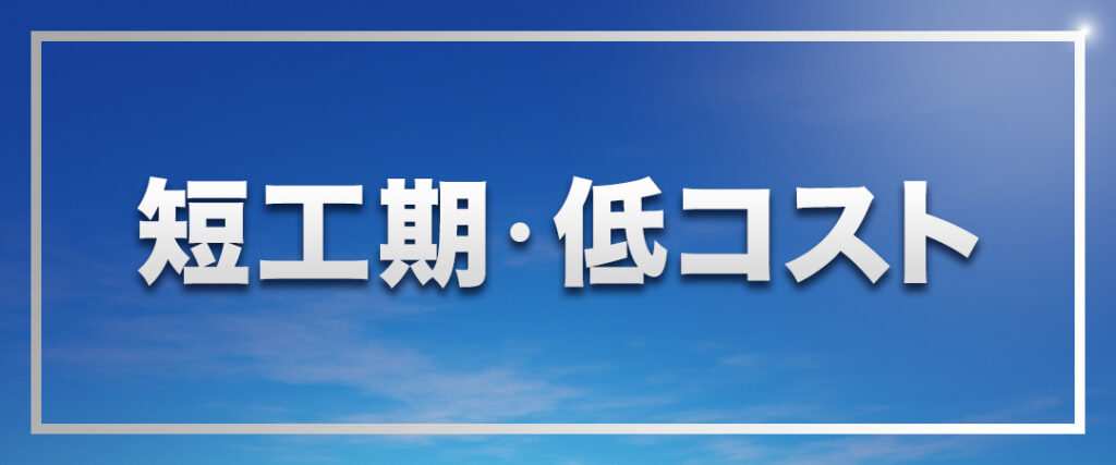 短工期・低コスト
